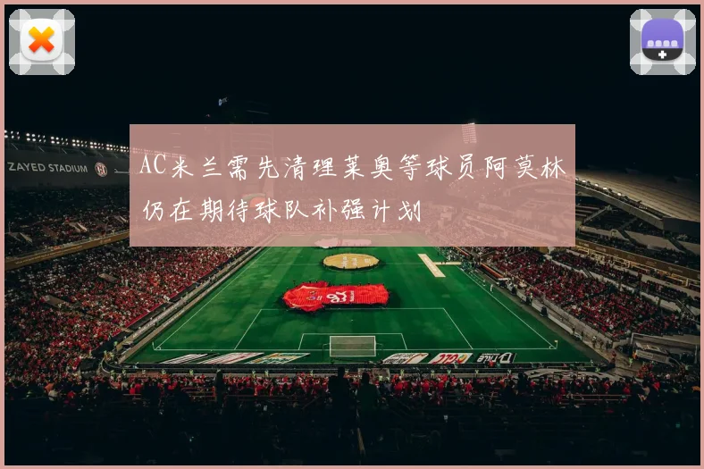 AC米兰需先清理莱奥等球员阿莫林仍在期待球队补强计划