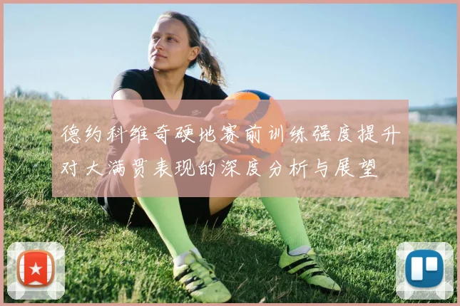 德约科维奇硬地赛前训练强度提升对大满贯表现的深度分析与展望